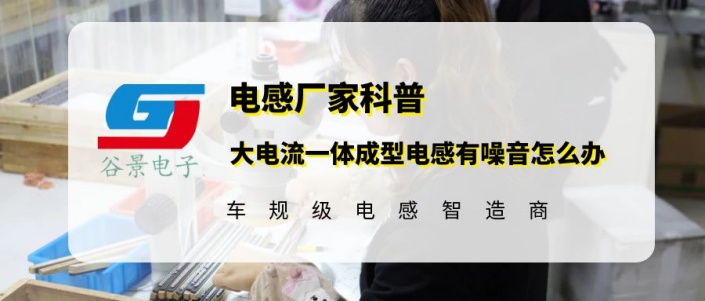 谷景科普大電流一體成型電感有噪音怎么辦 1 蘇州谷景電子有限公司 1