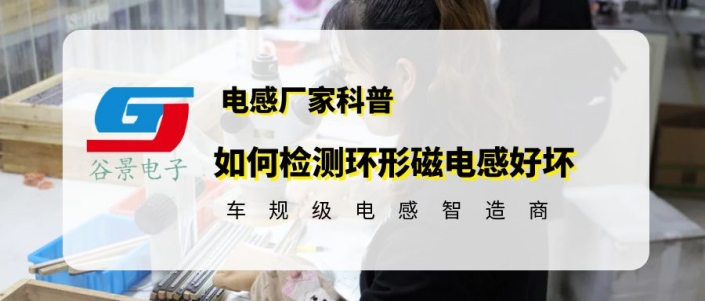 谷景科普如何檢測環(huán)形磁電感好壞 1 蘇州谷景電子有限公司 1
